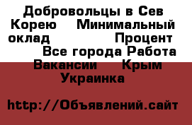 Добровольцы в Сев.Корею. › Минимальный оклад ­ 120 000 › Процент ­ 150 - Все города Работа » Вакансии   . Крым,Украинка